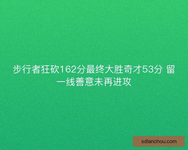 步行者狂砍162分最终大胜奇才53分 留一线善意未再进攻