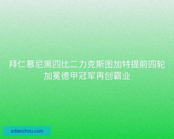 拜仁慕尼黑四比二力克斯图加特提前四轮加冕德甲冠军再创霸业 拜仁慕尼黑四比二力克斯图加特提前四轮加冕德甲冠军再创霸业
