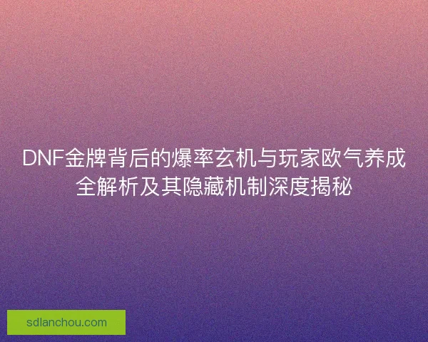 DNF金牌背后的爆率玄机与玩家欧气养成全解析及其隐藏机制深度揭秘 DNF金牌背后的爆率玄机与玩家欧气养成全解析及其隐藏机制深度揭秘