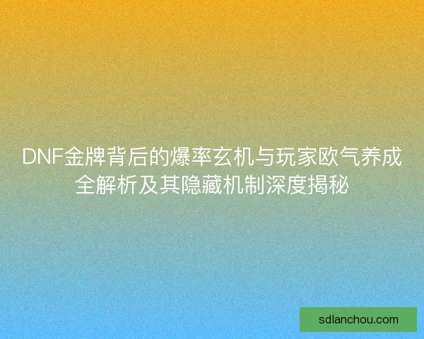 DNF金牌背后的爆率玄机与玩家欧气养成全解析及其隐藏机制深度揭秘
