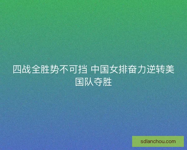 四战全胜势不可挡 中国女排奋力逆转美国队夺胜 四战全胜势不可挡 中国女排奋力逆转美国队夺胜