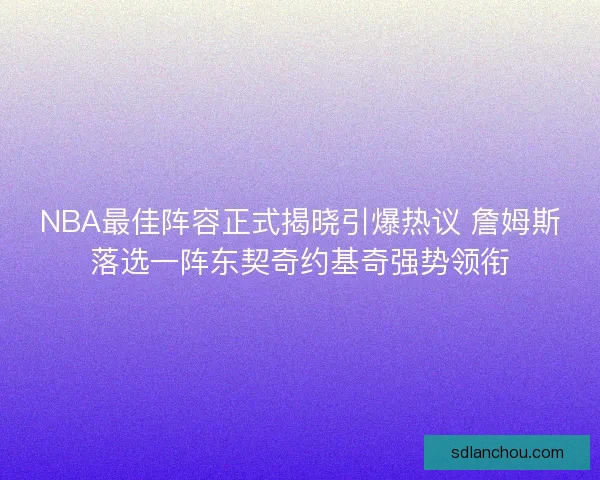 NBA最佳阵容正式揭晓引爆热议 詹姆斯落选一阵东契奇约基奇强势领衔