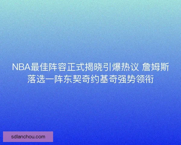 NBA最佳阵容正式揭晓引爆热议 詹姆斯落选一阵东契奇约基奇强势领衔 NBA最佳阵容正式揭晓引爆热议 詹姆斯落选一阵东契奇约基奇强势领衔