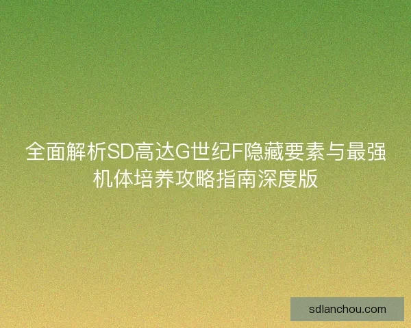 全面解析SD高达G世纪F隐藏要素与最强机体培养攻略指南深度版 全面解析SD高达G世纪F隐藏要素与最强机体培养攻略指南深度版